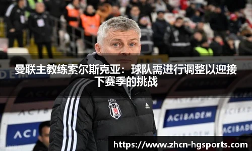 曼联主教练索尔斯克亚：球队需进行调整以迎接下赛季的挑战