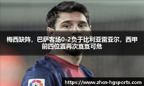 梅西缺阵，巴萨客场0-2负于比利亚雷亚尔，西甲前四位置再次岌岌可危