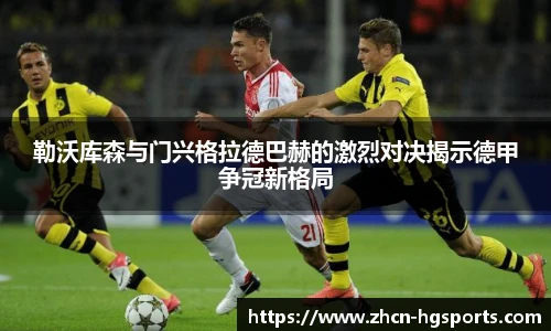 勒沃库森与门兴格拉德巴赫的激烈对决揭示德甲争冠新格局