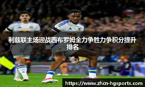 利兹联主场迎战西布罗姆全力争胜力争积分提升排名