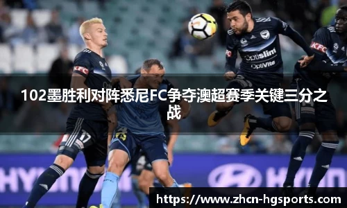 102墨胜利对阵悉尼FC争夺澳超赛季关键三分之战