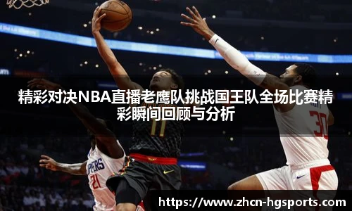 精彩对决NBA直播老鹰队挑战国王队全场比赛精彩瞬间回顾与分析