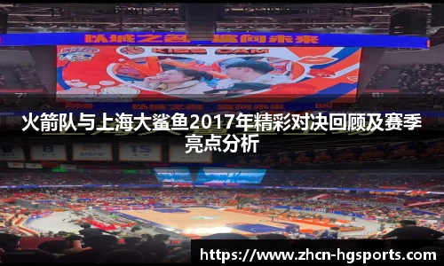 火箭队与上海大鲨鱼2017年精彩对决回顾及赛季亮点分析