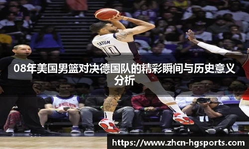 08年美国男篮对决德国队的精彩瞬间与历史意义分析